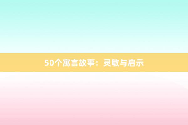 50个寓言故事:灵敏与启示